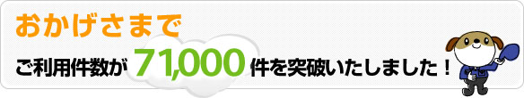 おかげさまでご利用件数が71000件を突破いたしました。